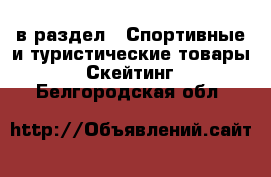  в раздел : Спортивные и туристические товары » Скейтинг . Белгородская обл.